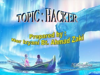 TOPIC : HACKER Prepared by :  Nor Izyani Bt. Ahmad Zaki 