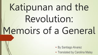 Katipunan and the
Revolution:
Memoirs of a General
• By Santiago Alvarez
• Translated by Carolina Malay
 