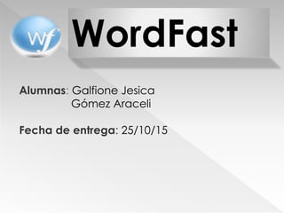 WordFast
Alumnas: Galfione Jesica
Gómez Araceli
Fecha de entrega: 25/10/15
 
