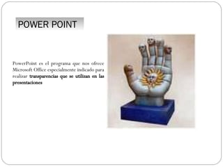 POWER POINT PowerPoint es el programa que nos ofrece Microsoft Office especialmente indicado para realizar  transparencias que se utilizan en las presentaciones 
