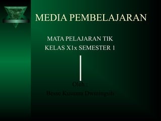 MEDIA PEMBELAJARAN
MATA PELAJARAN TIK
KELAS X1x SEMESTER 1
Oleh :
Besse Kusuma Dwiningsih
 