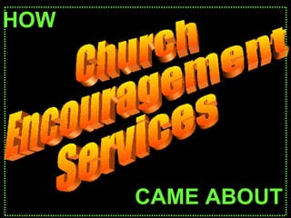 Church Encouragement Services HOW CAME ABOUT 