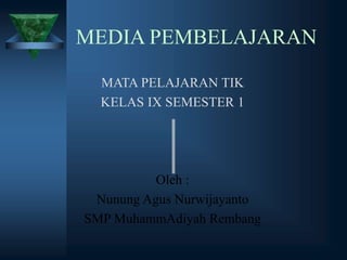 MEDIA PEMBELAJARAN
MATA PELAJARAN TIK
KELAS IX SEMESTER 1
Oleh :
Nunung Agus Nurwijayanto
SMP MuhammAdiyah Rembang
 