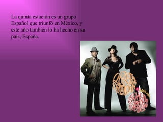 La quinta estación es un grupo Español que triunfó en México, y este año también lo ha hecho en su país, España. 