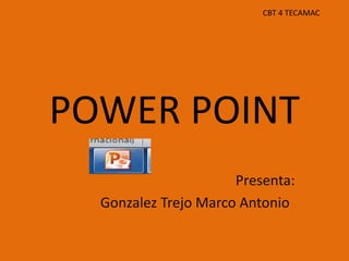 POWER POINT
Presenta:
Gonzalez Trejo Marco Antonio
CBT 4 TECAMAC
 