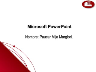 Microsoft PowerPointMicrosoft PowerPoint
Nombre: Paucar Mija Margiori.Nombre: Paucar Mija Margiori.
 