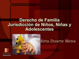 Derecho de Familia Jurisdicción de Niños, Niñas y Adolescentes Mirta Duarte Mena  