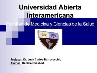 Universidad Abierta Interamericana Facultad de Medicina y Ciencias de la Salud Profesor:  Dr. Juan Carlos Barrovecchio Alumna:  Daniela Chilabert 