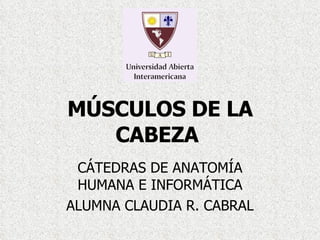 MÚSCULOS DE LA CABEZA   CÁTEDRAS DE ANATOMÍA HUMANA E INFORMÁTICA ALUMNA CLAUDIA R. CABRAL 