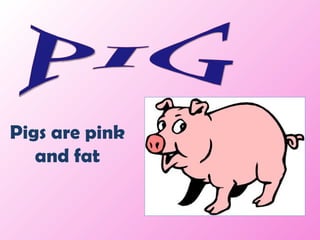 PIG Pigs are pink and fat 