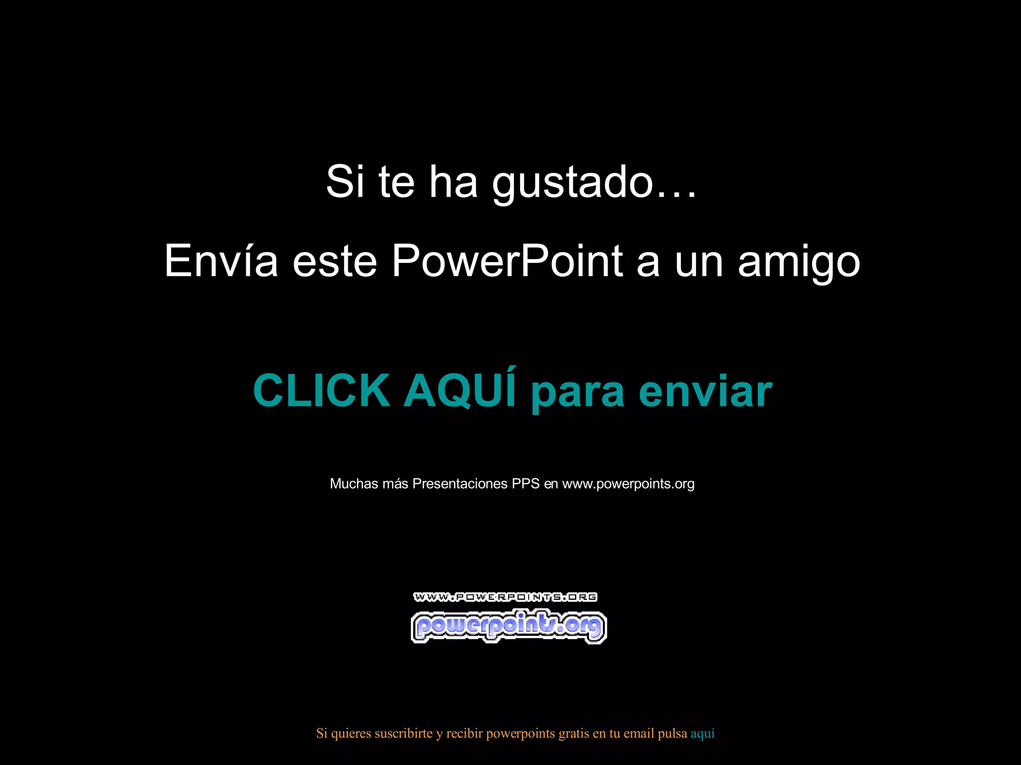 Si te ha gustado… Envía este PowerPoint a un amigo CLICK AQUÍ para enviar Muchas más Presentaciones PPS en www.powerpoints.org Si quieres suscribirte y recibir powerpoints gratis en tu email pulsa aquí