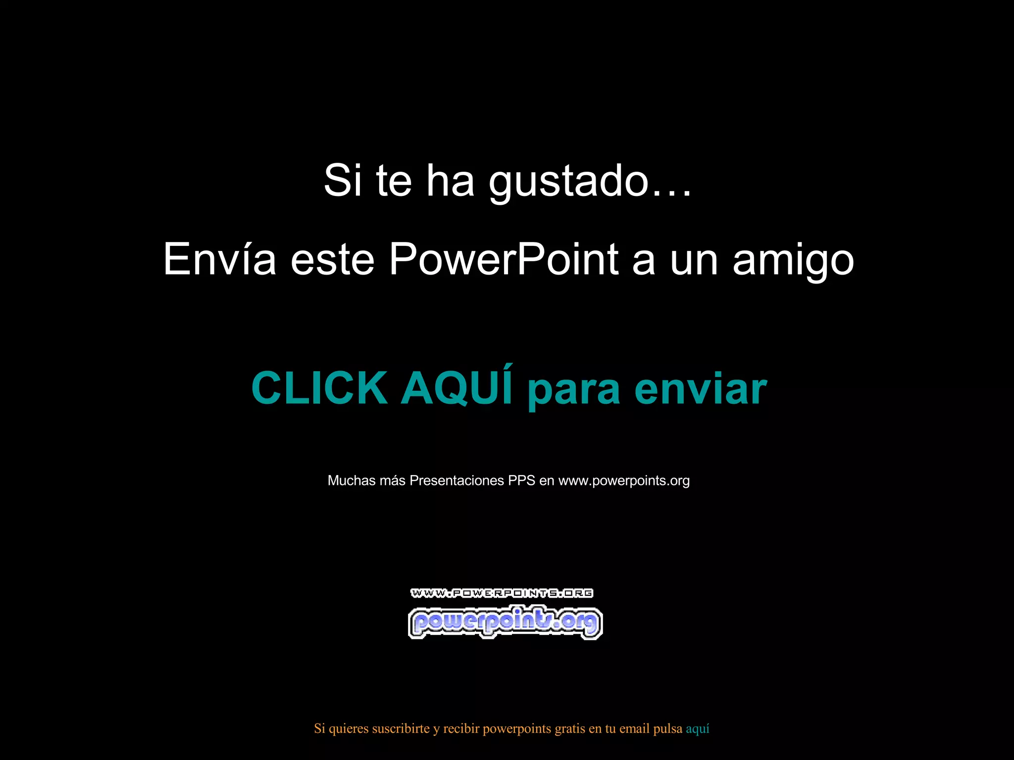 Si te ha gustado… Envía este PowerPoint a un amigo CLICK AQUÍ para enviar Muchas más Presentaciones PPS en www.powerpoints.org Si quieres suscribirte y recibir powerpoints gratis en tu email pulsa aquí