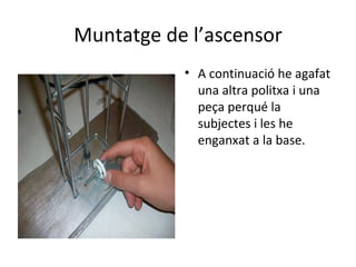 Muntatge de l’ascensor A continuació he agafat una altra politxa i una peça perqué la subjectes i les he enganxat a la base. 