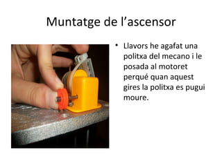 Muntatge de l’ascensor Llavors he agafat una politxa del mecano i le posada al motoret perqué quan aquest gires la politxa es pugui moure. 