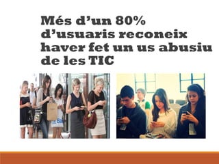 Més d’un 80%
d’usuaris reconeix
haver fet un us abusiu
de les TIC
 