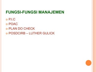 FUNGSI-FUNGSI MANAJEMEN
P.I.C
 POAC
 PLAN DO CHECK
 POSDCIRB – LUTHER GULICK


 