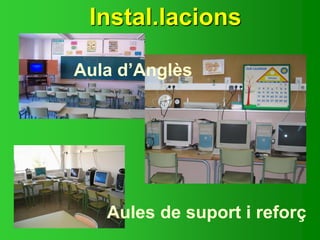 Instal.lacions
Aules de suport i reforç
Aula d’Anglès
 