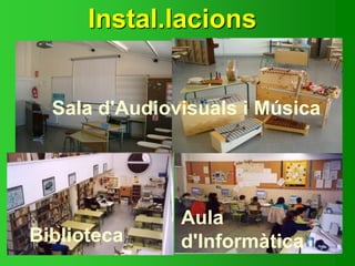 Instal.lacions
Biblioteca
Aula
d'Informàtica
Sala d'Audiovisuals i Música
 
