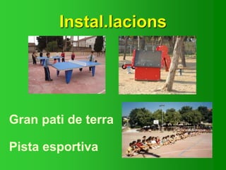 Instal.lacions
Gran pati de terra
Pista esportiva
 
