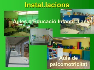 Instal.lacions
Aula de
psicomotricitat
Aules d’Educació InfantiI 3 anys
 