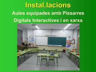 Instal.lacions
Aules equipades amb Pissarres
Digitals Interactives i en xarxa
 