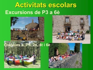 Activitats escolars
Excursions de P3 a 6è
Colònies a, P5, 2n, 4t i 6è
 