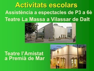 Activitats escolars
Assistència a espectacles de P3 a 6è
Teatre La Massa a Vilassar de Dalt
Teatre l’Amistat
a Premià de Mar
 