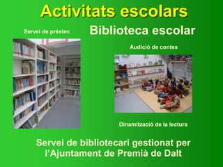 Activitats escolars
Biblioteca escolarServei de préstec
Audició de contes
Dinamització de la lectura
Servei de bibliotecari gestionat per
l’Ajuntament de Premià de Dalt
 