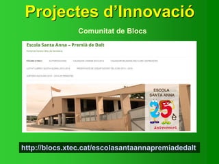 Projectes d’Innovació
Comunitat de Blocs
http://blocs.xtec.cat/escolasantaannapremiadedalt
 
