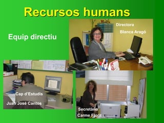 Recursos humans
Secretària
Cap d’Estudis
Directora
Juan José Cantos
Blanca Aragó
Carme Florit
Equip directiu
 