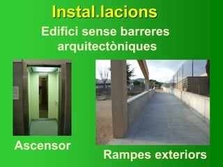 Instal.lacions
Ascensor
Edifici sense barreres
arquitectòniques
Rampes exteriors
 