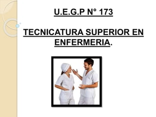 U.E.G.P N° 173
TECNICATURA SUPERIOR EN
ENFERMERIA.
 