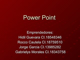 Power Point Emprendedores: Hidil Guevara CI.18548346 Rocco Cautela CI.18759510 Jorge Garcia CI.13985282 Gabrielys Morales CI.18343758 