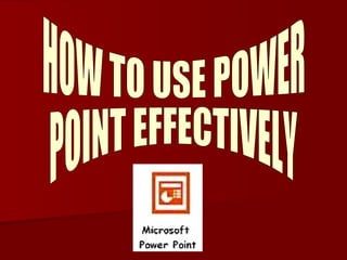 HOW TO USE POWER  POINT EFFECTIVELY 