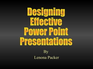 By  Lenona Packer Designing Effective Power Point  Presentations 