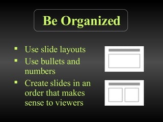 Be Organized Use slide layouts Use bullets and numbers Create slides in an order that makes sense to viewers 