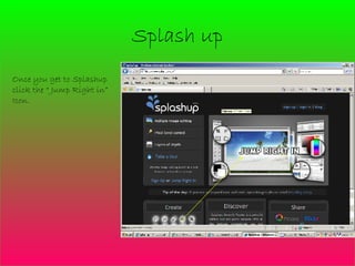 Splash up Once you get to Splashup click the “ Jump Right in” Icon.