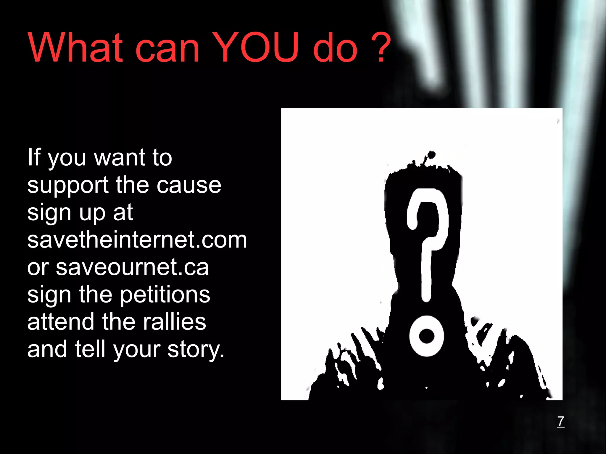 What can YOU do ? If you want to support the cause sign up at savetheinternet.com or saveournet.ca sign the petitions attend the rallies and tell your story. 7