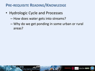 PRE-REQUISITE READING/KNOWLEDGE
• Hydrologic Cycle and Processes
– How does water gets into streams?
– Why do we get pondi...