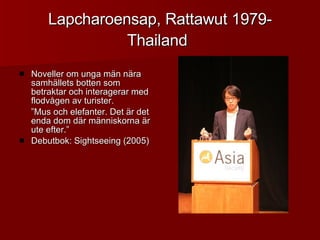 Lapcharoensap, Rattawut 1979- Thailand   ,[object Object],[object Object],[object Object]