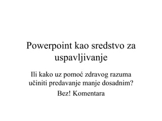 Powerpoint kao sredstvo za uspavljivanje Ili kako uz pomoć zdravog razuma učiniti predavanje manje dosadnim? Bez! Komentara 