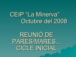 CEIP “La Minerva” Octubre del 2008 REUNIÓ DE PARES/MARES  CICLE INICIAL 