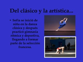 Del clásico y la artística... Sofía se inició de niña en la danza clásica y después practicó gimnasia rítmica y deportiva, llegando a formar parte de la selección francesa. 