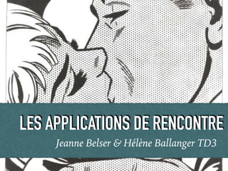LES APPLICATIONS DE RENCONTRE
Jeanne Belser & Hélène Ballanger TD3
 