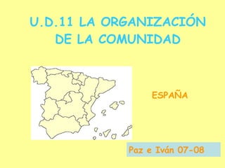 U.D.11 LA ORGANIZACIÓN DE LA COMUNIDAD ESPAÑA Paz e Iván 07-08 