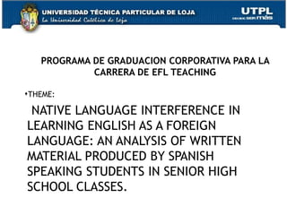 PROGRAMA DE GRADUACION CORPORATIVA PARA LA CARRERA DE EFL TEACHING <ul><li>THEME:  </li></ul><ul><li>NATIVE LANGUAGE INTER...