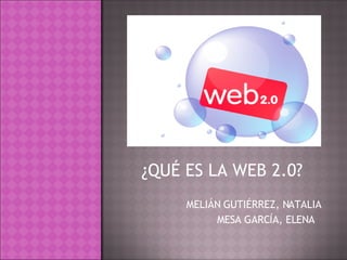 ¿QUÉ ES LA WEB 2.0?   MELIÁN GUTIÉRREZ, NATALIA MESA GARCÍA, ELENA  