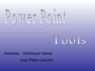 Power Point  Tools Nombres :  Dominique Galvez Juan Pablo Cancino 