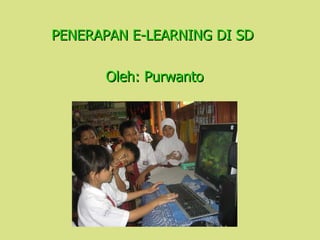 PENERAPAN E-LEARNING DI SD  Oleh: Purwanto 