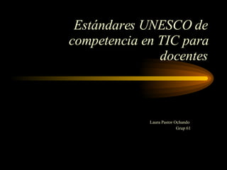 Estándares UNESCO de competencia en TIC para docentes Laura Pastor Ochando  Grup 61 
